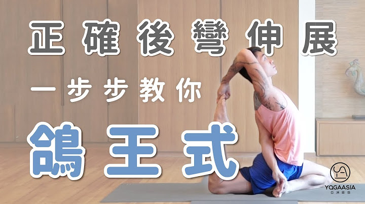 一步步教你鴿王式，正確後彎伸展｜Marcus老師｜YogaAsia 亞洲瑜伽 - 天天要聞