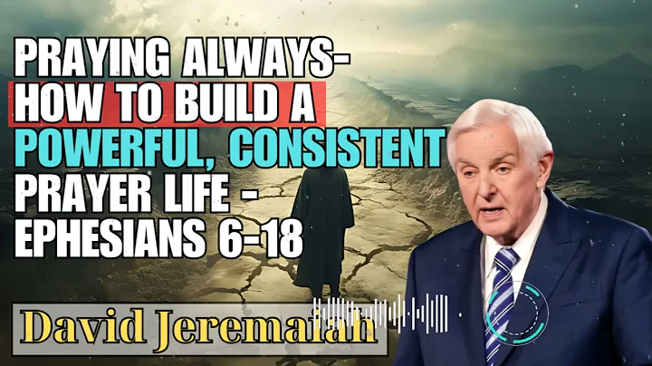 David Jeremaiah _ Praying Always- How to Build a Powerful, Consistent Prayer Life - Ephesians 6-18