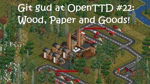 Git Gud at OpenTTD #22: Wood, Paper and Goods!