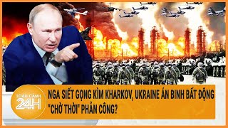 Toàn cảnh thế giới: Nga siết gọng kìm Kharkov, Ukraine án binh bất động “chờ thời\\