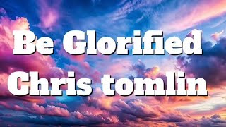 Be Glorified – Chris Tomlin (Lyrics) | Christian Worship Music