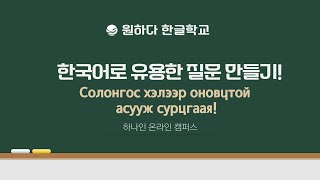 [하나인 온라인캠퍼스 한글공부_몽골] 한국어로 유용한 질문 만들기! Солонгос хэлээр оновчтой асууж сурцгаая!