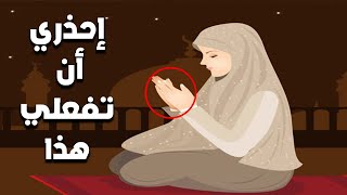 10 أخطاء وخيمة تقع فيها الكثير من النساء المسلمات في الصلاة إحذري أن تفعليها !!