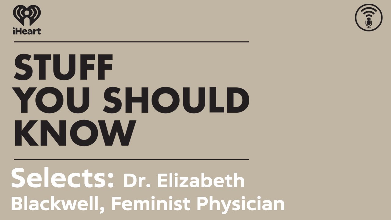 Selects: Dr. Elizabeth Blackwell, Feminist Physician | STUFF YOU SHOULD KNOW