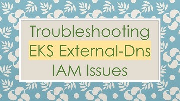 Troubleshooting EKS External-Dns IAM Issues