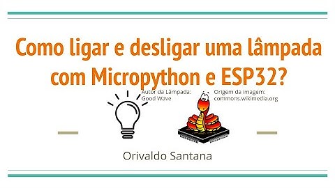 Como ligar e desligar uma lâmpada com Micropython e ESP32?