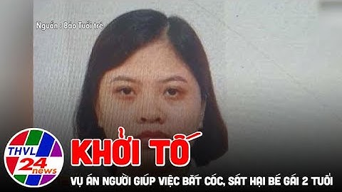 Khởi tố vụ án người giúp việc bắt cóc, sát hại bé gái 2 tuổi