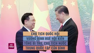 Chủ tịch Quốc hội Vương Đình Huệ hội kiến Tổng Bí thư, Chủ tịch Trung Quốc Tập Cận Bình | VTC Now