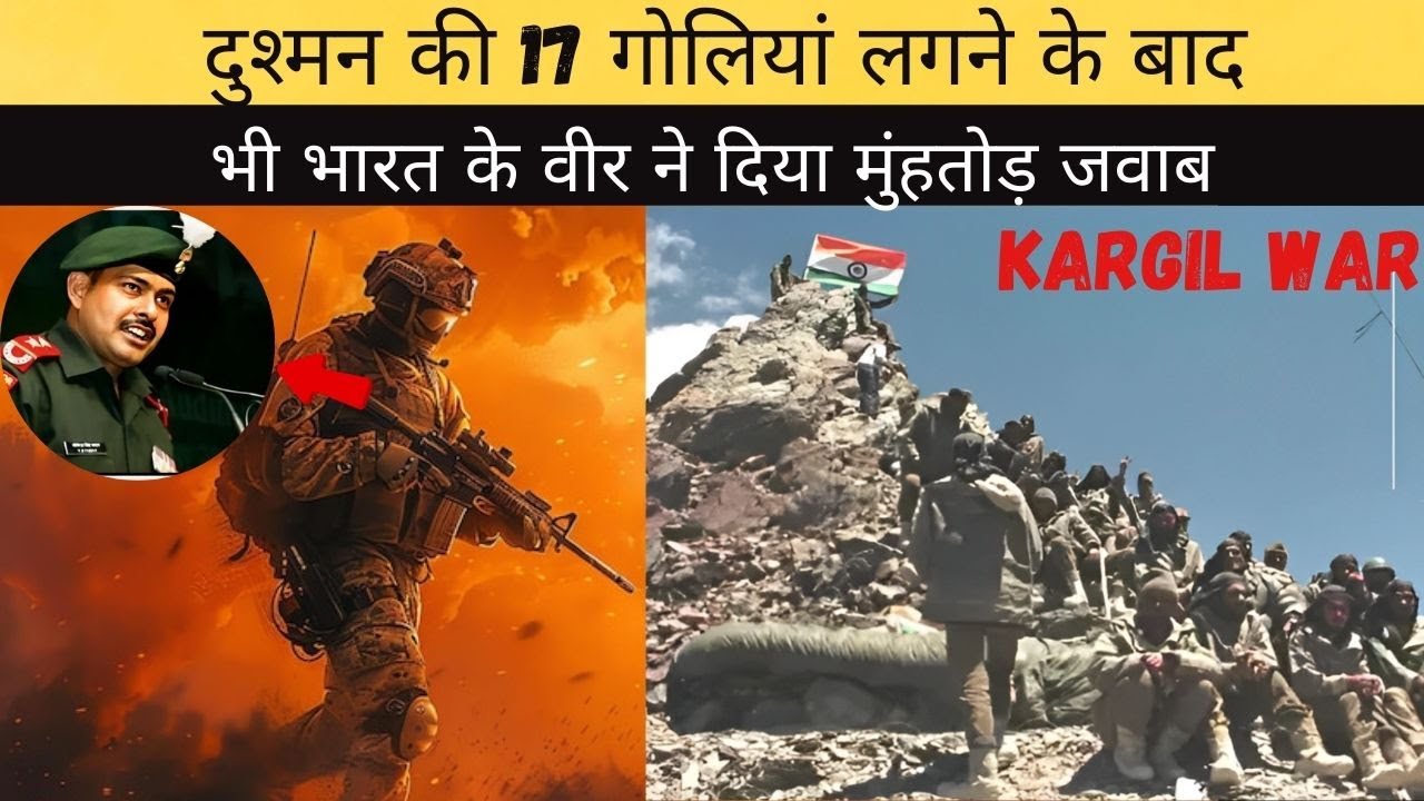 कारगिल युद्ध में दुश्मन की 17 गोलियां लगने के बाद भी दुश्मन को दिया मुँह तोड़ जवाब