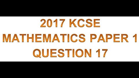 2017 KCSE MATHEMATICS PAPER 1 QUESTION 17