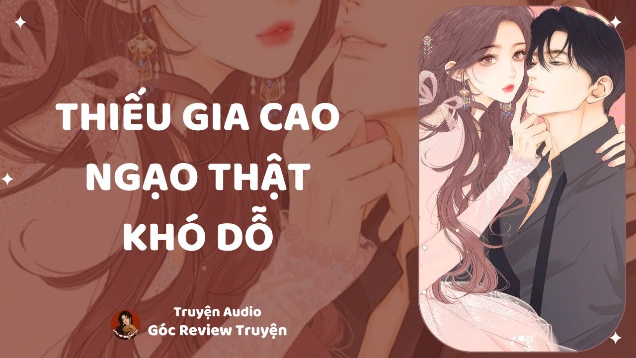 TRUYỆN AUDIO||THIẾU GIA CAO NGẠO THẬT KHÓ DỖ|| GÓC REVIEW TRUYỆN