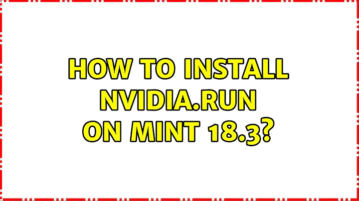 How to install NVIDIA.run on Mint 18.3? (2 Solutions!!)