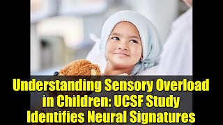 Understanding Sensory Overload in Children: UCSF Study Identifies Neural Signatures