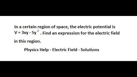 Physics Help: In a certain region of space, the electric potential is V=3xy - 5y^2 .  Electric field