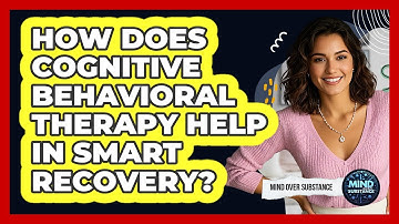 How Does Cognitive Behavioral Therapy Help In SMART Recovery? - Mind Over Substance