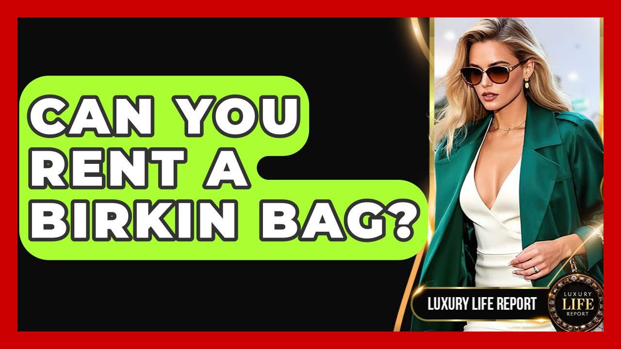 Can You Rent A Birkin Bag? - Luxury Life Report