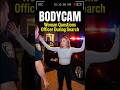 BODYCAM: Woman Questions Officer During Search