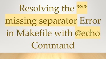 Resolving the *** missing separator Error in Makefile with @echo Command