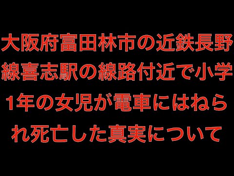 [真相]大阪府富田林市の近鉄長野線喜志駅の線路付近で小学1年の女児が電車にはねられ死亡[masa46494]