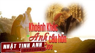 Khoảnh Khắc Anh Cầu Hôn Em - Nhật Tinh Anh(Official MV)