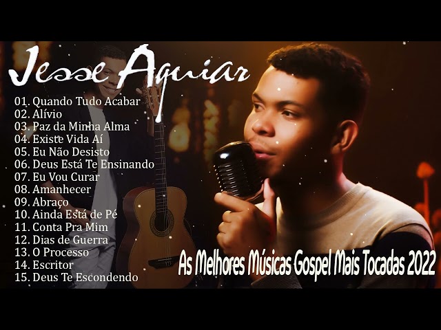 Jessé Aguiar As Melhores Músicas Gospel Mais Tocadas 2022 - Quando Tudo Acabar, O Processo, Alívio, class=