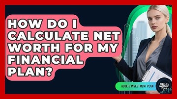 How Do I Calculate Net Worth For My Financial Plan? - Adults Investment Plan