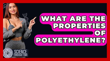 What Are The Properties Of Polyethylene? - Science Through Time