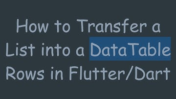 How to Transfer a List into a DataTable Rows in Flutter/Dart