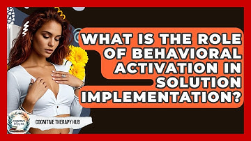 What Is The Role Of Behavioral Activation In Solution Implementation? - Cognitive Therapy Hub