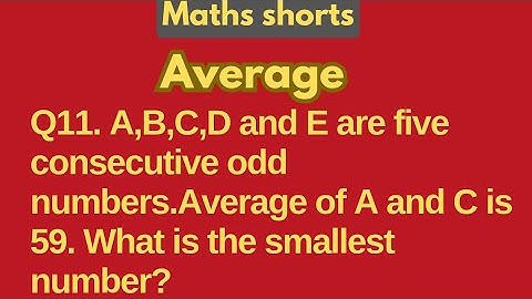 Q11. A,B,C,D and E are five consecutive odd numbers.Average of A and C is 59. What is the smallest..