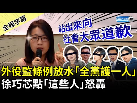 【全程字幕】外役監條例放水「全黨護一人」 徐巧芯點民進黨「這些人」怒轟：站出來向社會大眾道歉 @ChinaTimes