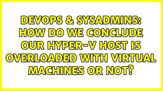 DevOps & SysAdmins: How do we conclude our Hyper-V host is overloaded with Virtual Machines or not?