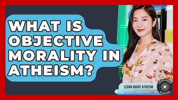What Is Objective Morality In Atheism? - Learn About Atheism