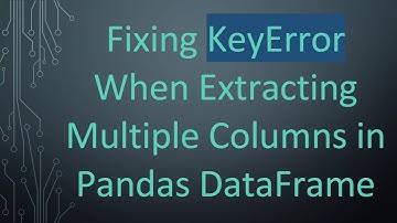 Fixing KeyError When Extracting Multiple Columns in Pandas DataFrame
