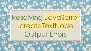 Resolving JavaScript .createTextNode Output Errors