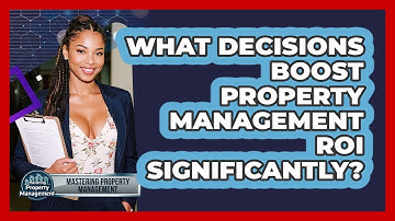 What Decisions Boost Property Management ROI Significantly? - Mastering Property Management