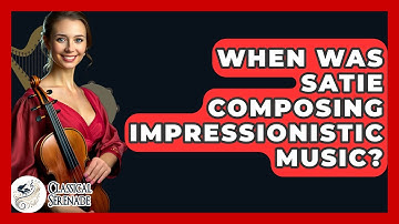 When Was Satie Composing Impressionistic Music? - Classical Serenade