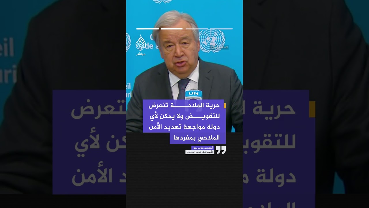 الأمين العام للأمم المتحدة:  أمن الممرات المائية العالمية بات اختبارا للنظام الدولي، وحرية الملاحة