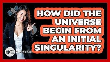 How Did The Universe Begin From An Initial Singularity? - Physics Frontier