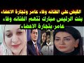 القبض علي وفاء عامر بنت الرئيس مبارك تتهم وفاء عامر ببيع أعضاء إبراهيم شيكا ماكنشي عنده سرطان القبض علي وفاء عامر بنت الرئيس مبارك تتهم وفاء عامر ببيع أعضاء إبراهيم شيكا ماكنشي عنده سرطان