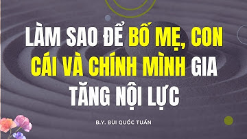 Làm sao để bố mẹ, con cái và chính mình gia tăng nội lực - Thầy Bùi Quốc Tuấn
