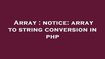 Array : notice: array to string conversion in php