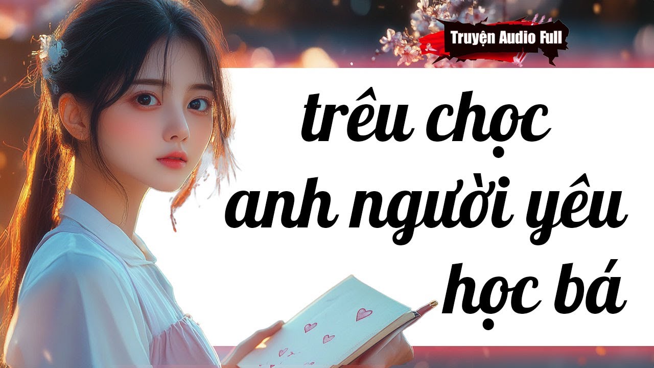 [Truyện Audio Full] TRÊU CHỌC ANH NGƯỜI YÊU HỌC BÁ  #truyenaudio