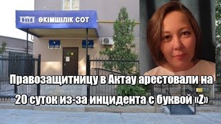 Правозащитницу в Актау арестовали на 20 суток из за инцидента с буквой «Z»