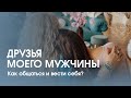 Как общаться с друзьями своего мужчины? Мне нравятся друзья парня, что делать?