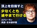 [英語モチベーション] 頂上を目指すと少なくとも途中まで行ける| Ed Sheeran | エドシーラン | イギリス英語| 日本語字幕 | 英語字幕|