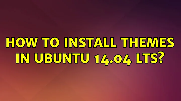 Ubuntu: How to install themes in Ubuntu 14.04 LTS? (3 Solutions!!)