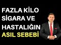 FAZLA KİLO, SİGARA VE HASTALIKLARIN ASIL SEBEBİ NEDİR?