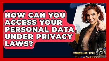 How Can You Access Your Personal Data Under Privacy Laws? - Consumer Laws For You