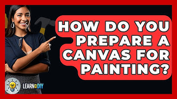 How Do You Prepare A Canvas For Painting? - LearnToDIY360.com